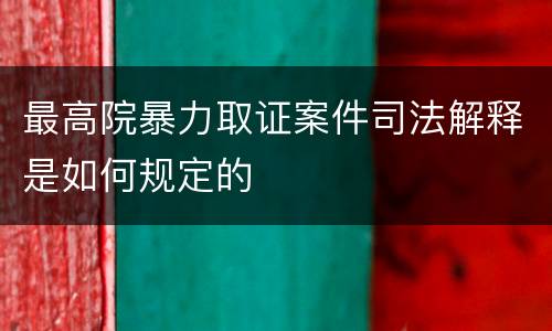 最高院暴力取证案件司法解释是如何规定的