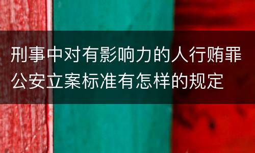 刑事中对有影响力的人行贿罪公安立案标准有怎样的规定