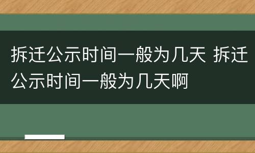 拆迁公示时间一般为几天 拆迁公示时间一般为几天啊