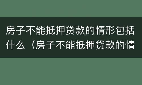 房子不能抵押贷款的情形包括什么（房子不能抵押贷款的情形包括什么意思）