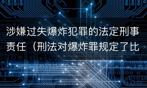 涉嫌过失爆炸犯罪的法定刑事责任（刑法对爆炸罪规定了比过失爆炸罪）