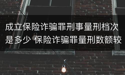 成立保险诈骗罪刑事量刑档次是多少 保险诈骗罪量刑数额较大的标准