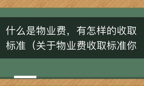 什么是物业费，有怎样的收取标准（关于物业费收取标准你了解多少?）