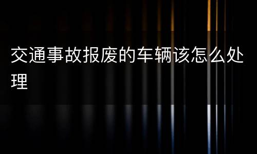 交通事故报废的车辆该怎么处理