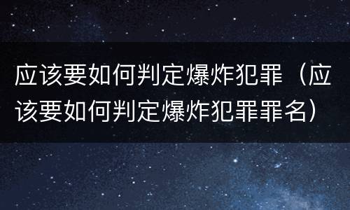 应该要如何判定爆炸犯罪（应该要如何判定爆炸犯罪罪名）
