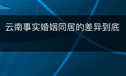 云南事实婚姻同居的差异到底