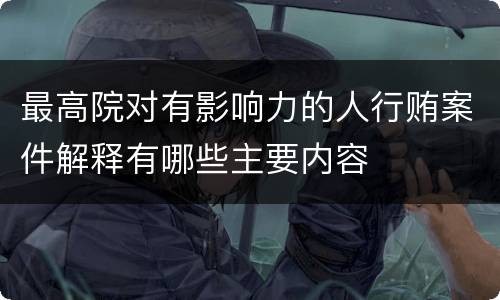 最高院对有影响力的人行贿案件解释有哪些主要内容
