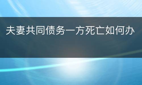 夫妻共同债务一方死亡如何办