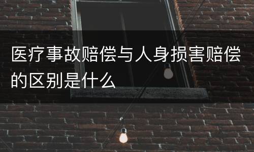 医疗事故赔偿与人身损害赔偿的区别是什么