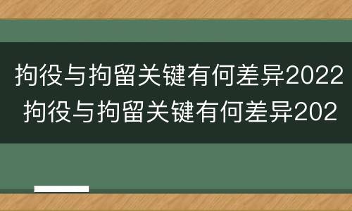 拘役与拘留关键有何差异2022 拘役与拘留关键有何差异2022年