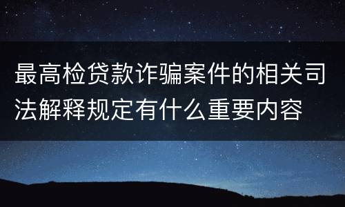 最高检贷款诈骗案件的相关司法解释规定有什么重要内容