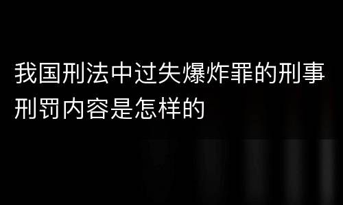 我国刑法中过失爆炸罪的刑事刑罚内容是怎样的