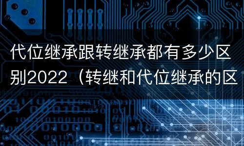 代位继承跟转继承都有多少区别2022（转继和代位继承的区别）
