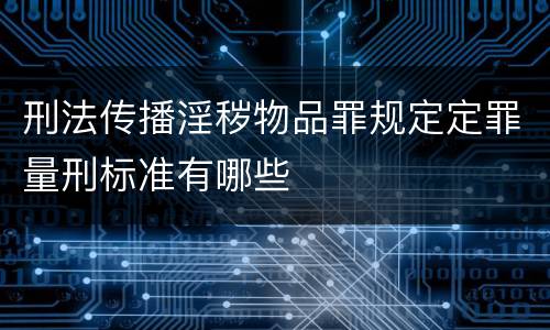 刑法传播淫秽物品罪规定定罪量刑标准有哪些
