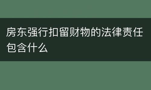 房东强行扣留财物的法律责任包含什么