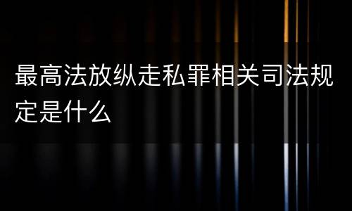 最高法放纵走私罪相关司法规定是什么