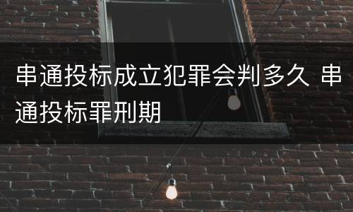 串通投标成立犯罪会判多久 串通投标罪刑期