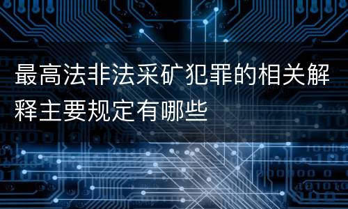 最高法非法采矿犯罪的相关解释主要规定有哪些