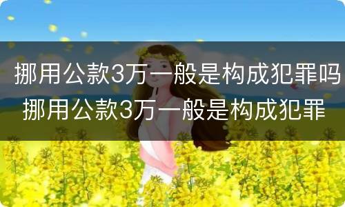挪用公款3万一般是构成犯罪吗 挪用公款3万一般是构成犯罪吗