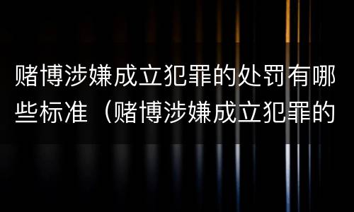 赌博涉嫌成立犯罪的处罚有哪些标准（赌博涉嫌成立犯罪的处罚有哪些标准规定）