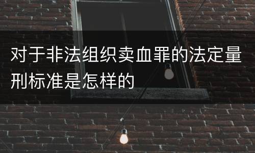 对于非法组织卖血罪的法定量刑标准是怎样的
