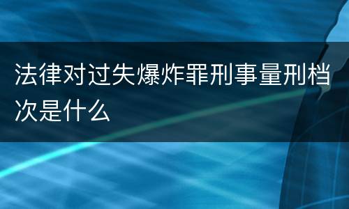 法律对过失爆炸罪刑事量刑档次是什么
