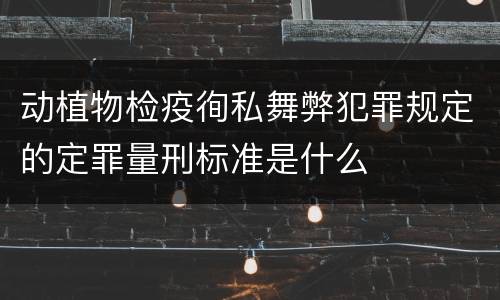 动植物检疫徇私舞弊犯罪规定的定罪量刑标准是什么