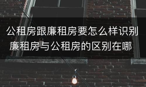 公租房跟廉租房要怎么样识别 廉租房与公租房的区别在哪