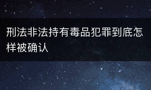 刑法非法持有毒品犯罪到底怎样被确认