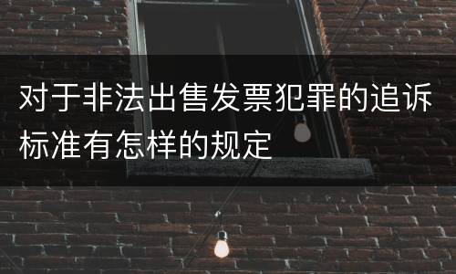 对于非法出售发票犯罪的追诉标准有怎样的规定
