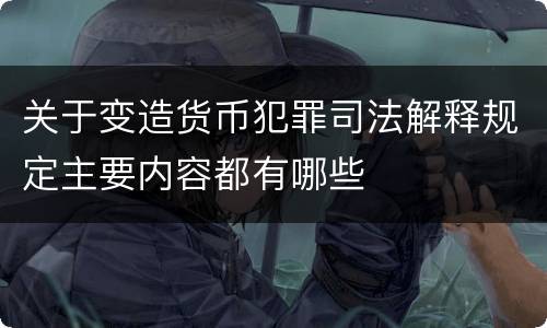 关于变造货币犯罪司法解释规定主要内容都有哪些
