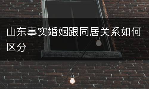 山东事实婚姻跟同居关系如何区分