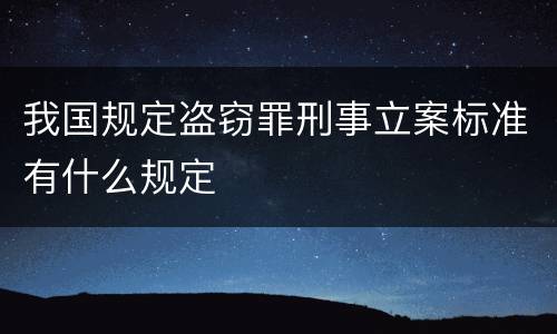 我国规定盗窃罪刑事立案标准有什么规定