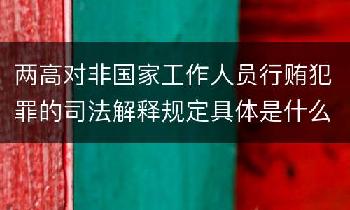 两高对非国家工作人员行贿犯罪的司法解释规定具体是什么主要内容