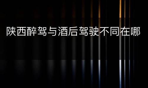 陕西醉驾与酒后驾驶不同在哪