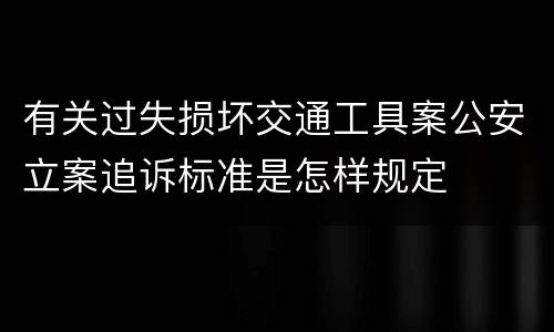 有关过失损坏交通工具案公安立案追诉标准是怎样规定