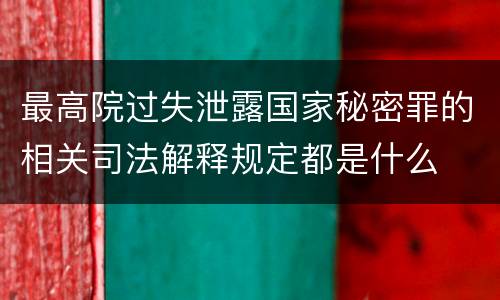 最高院过失泄露国家秘密罪的相关司法解释规定都是什么