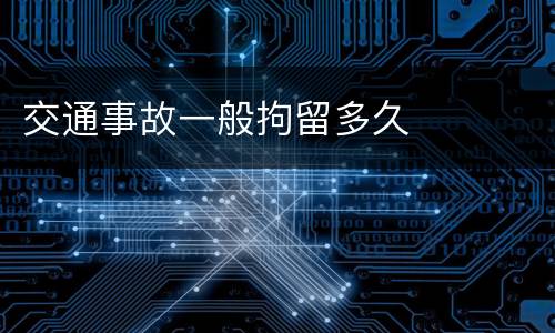 交通事故一般拘留多久