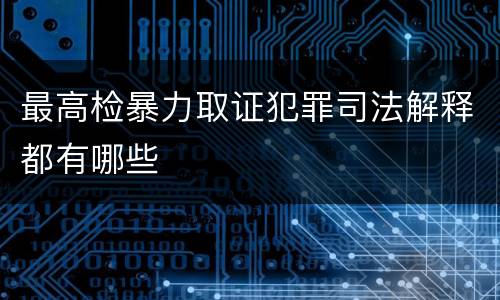 最高检暴力取证犯罪司法解释都有哪些