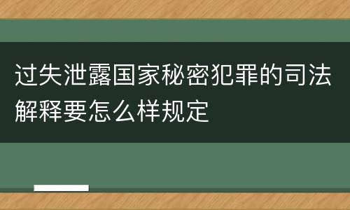 过失泄露国家秘密犯罪的司法解释要怎么样规定