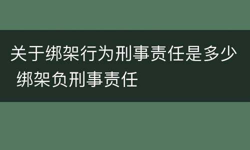关于绑架行为刑事责任是多少 绑架负刑事责任