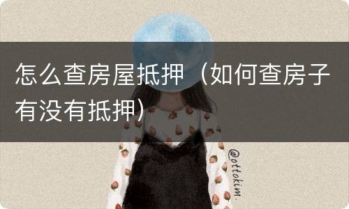怎么查房屋抵押（如何查房子有没有抵押）