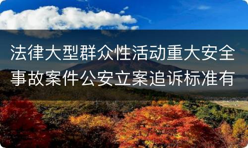 法律大型群众性活动重大安全事故案件公安立案追诉标准有哪些