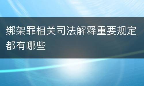 绑架罪相关司法解释重要规定都有哪些