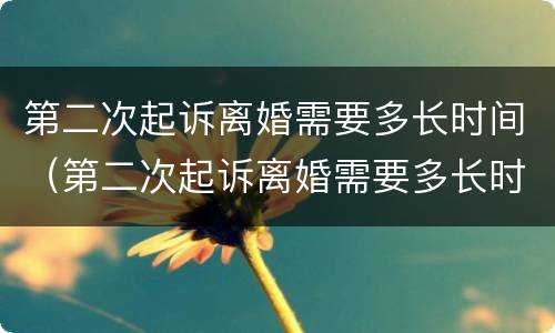 第二次起诉离婚需要多长时间（第二次起诉离婚需要多长时间的分居证明?）