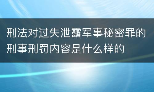 刑法对过失泄露军事秘密罪的刑事刑罚内容是什么样的