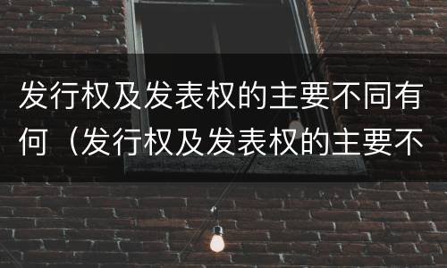 发行权及发表权的主要不同有何（发行权及发表权的主要不同有何异同）