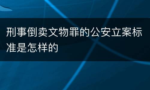 刑事倒卖文物罪的公安立案标准是怎样的