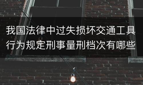 我国法律中过失损坏交通工具行为规定刑事量刑档次有哪些