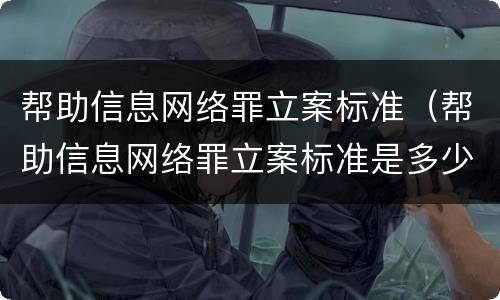 帮助信息网络罪立案标准（帮助信息网络罪立案标准是多少）